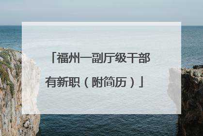 福州一副厅级干部有新职（附简历）